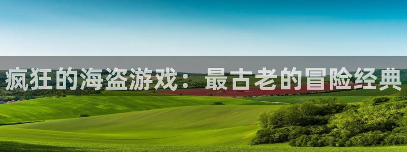雷火电竞注册平台怎么注册不了：疯狂的海盗游戏：最古老的冒险经典