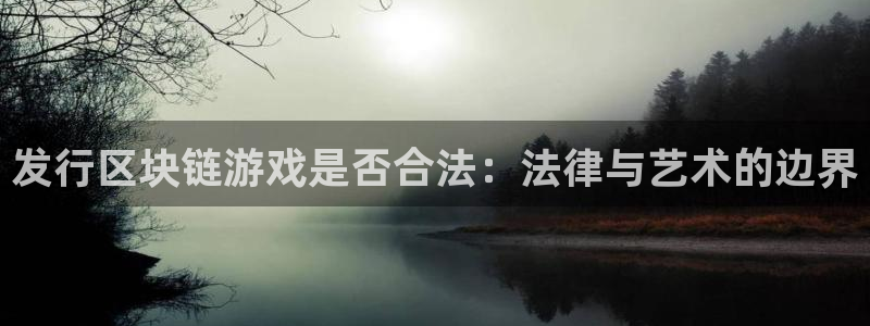 东莞雷火竞技信息科技有限公司：发行区块链游戏是否合法：法律与艺术的边界