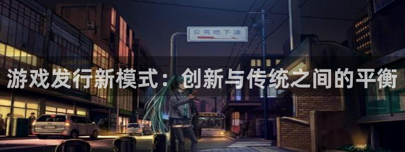 雷火电竞的钱能提出来吗：游戏发行新模式：创新与传统之间的平衡